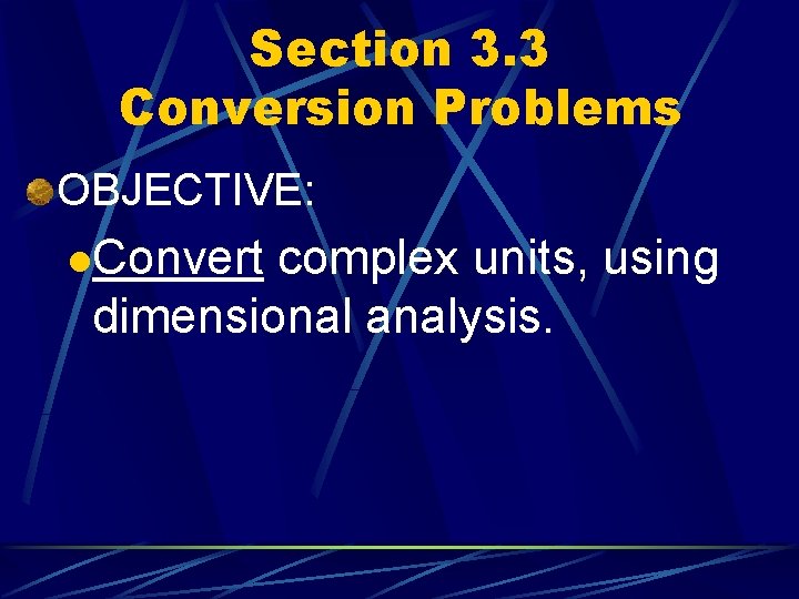 Section 3. 3 Conversion Problems OBJECTIVE: l. Convert complex units, using dimensional analysis. 