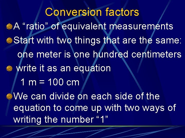 Conversion factors A “ratio” of equivalent measurements Start with two things that are the
