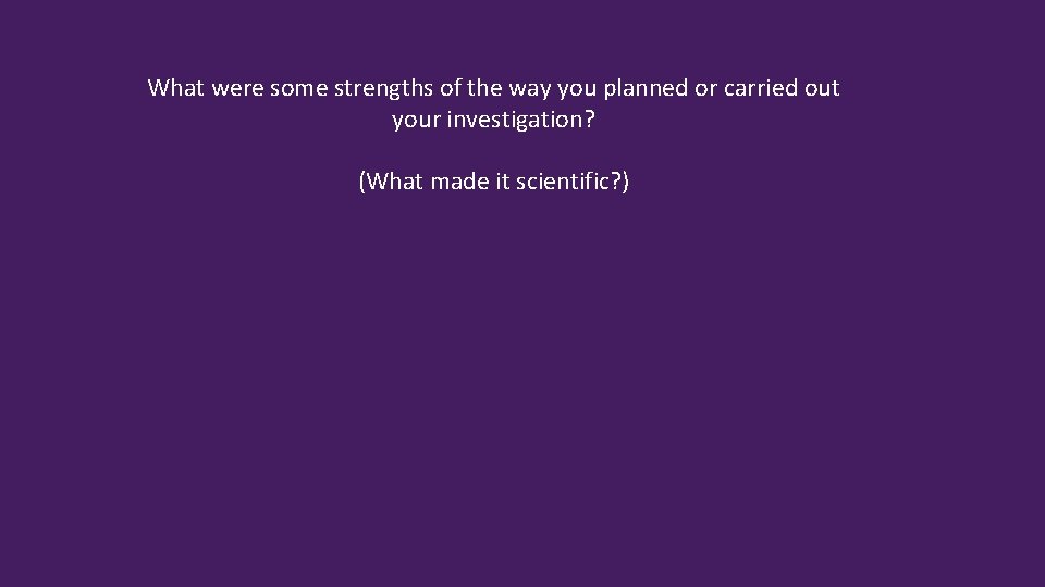 What were some strengths of the way you planned or carried out your investigation?