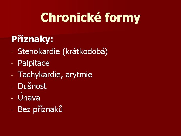 Chronické formy Příznaky: - Stenokardie (krátkodobá) Palpitace Tachykardie, arytmie Dušnost Únava Bez příznaků 