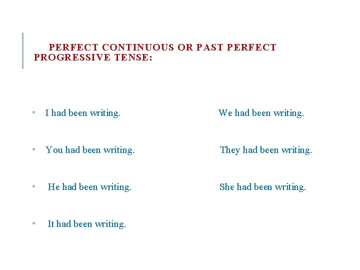 PERFECT CONTINUOUS OR PAST PERFECT PROGRESSIVE TENSE: • I had been writing. We had