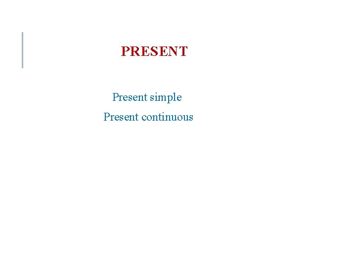 PRESENT Present simple Present continuous 