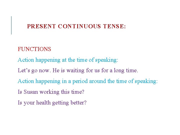 PRESENT CONTINUOUS TENSE: FUNCTIONS Action happening at the time of speaking: Let’s go now.