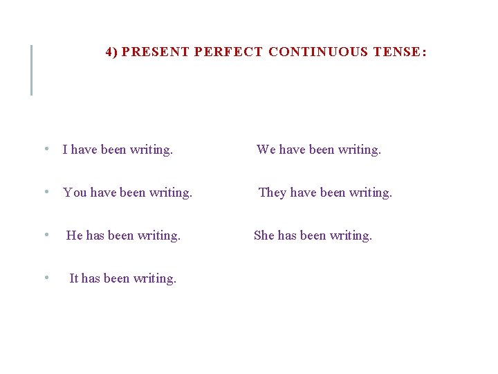 4) PRESENT PERFECT CONTINUOUS TENSE: • I have been writing. We have been writing.