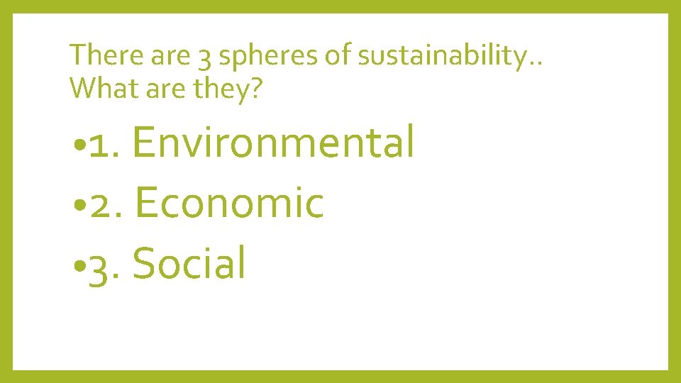There are 3 spheres of sustainability. . What are they? • 1. Environmental •