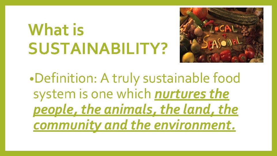 What is SUSTAINABILITY? • Definition: A truly sustainable food system is one which nurtures