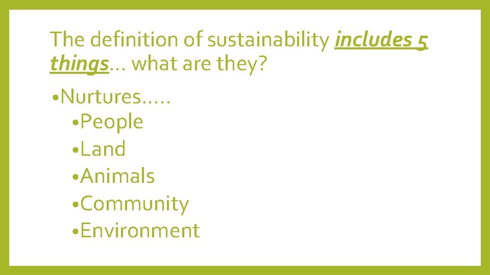 The definition of sustainability includes 5 things… what are they? • Nurtures…. . •