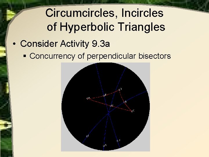 Circumcircles, Incircles of Hyperbolic Triangles • Consider Activity 9. 3 a § Concurrency of