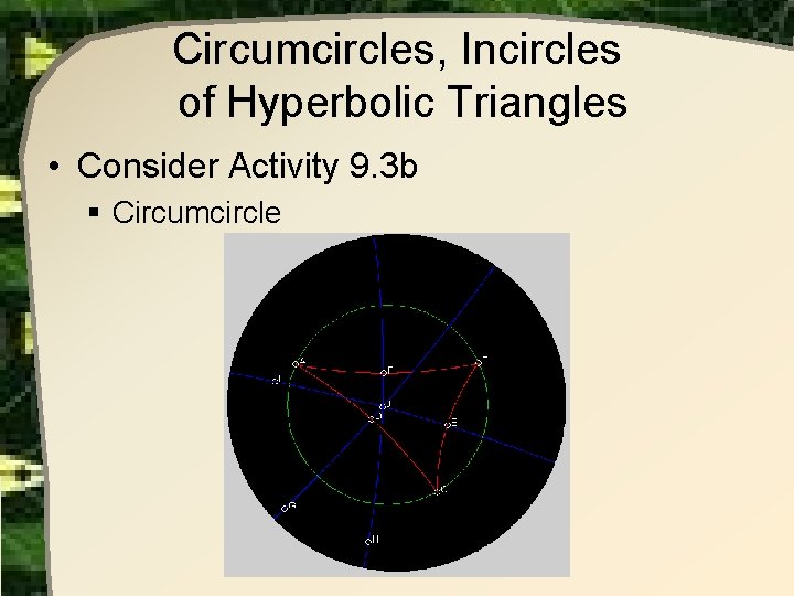Circumcircles, Incircles of Hyperbolic Triangles • Consider Activity 9. 3 b § Circumcircle 