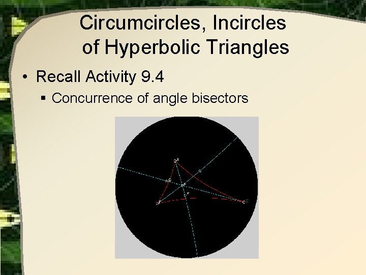 Circumcircles, Incircles of Hyperbolic Triangles • Recall Activity 9. 4 § Concurrence of angle