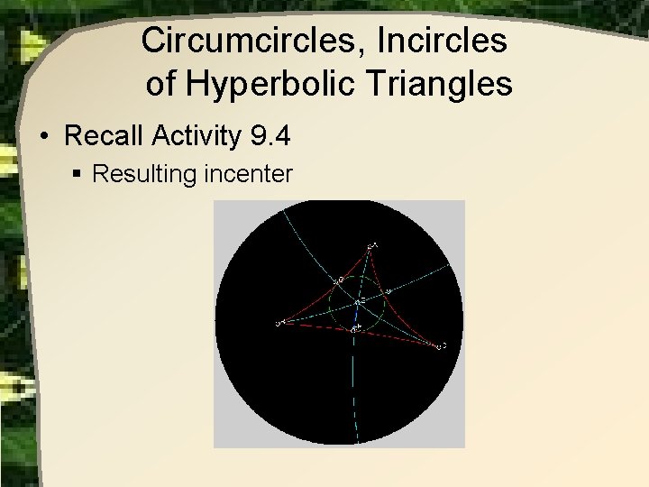 Circumcircles, Incircles of Hyperbolic Triangles • Recall Activity 9. 4 § Resulting incenter 