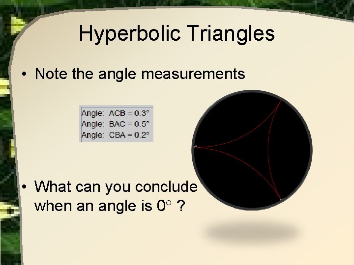 Hyperbolic Triangles • Note the angle measurements • What can you conclude when an