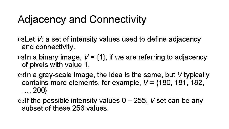 Adjacency and Connectivity Let V: a set of intensity values used to define adjacency
