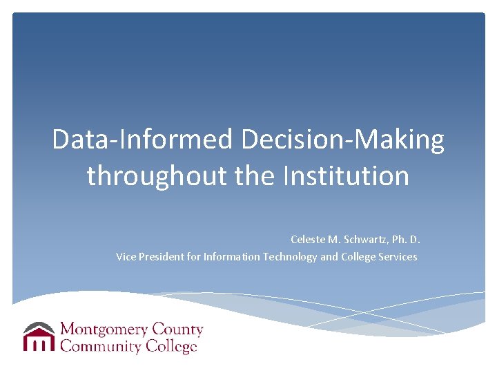 Data-Informed Decision-Making throughout the Institution Celeste M. Schwartz, Ph. D. Vice President for Information