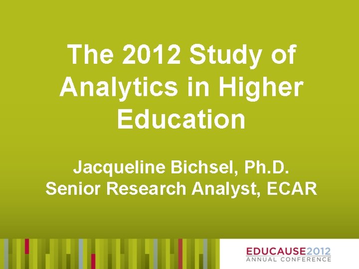 The 2012 Study of Analytics in Higher Education Jacqueline Bichsel, Ph. D. Senior Research