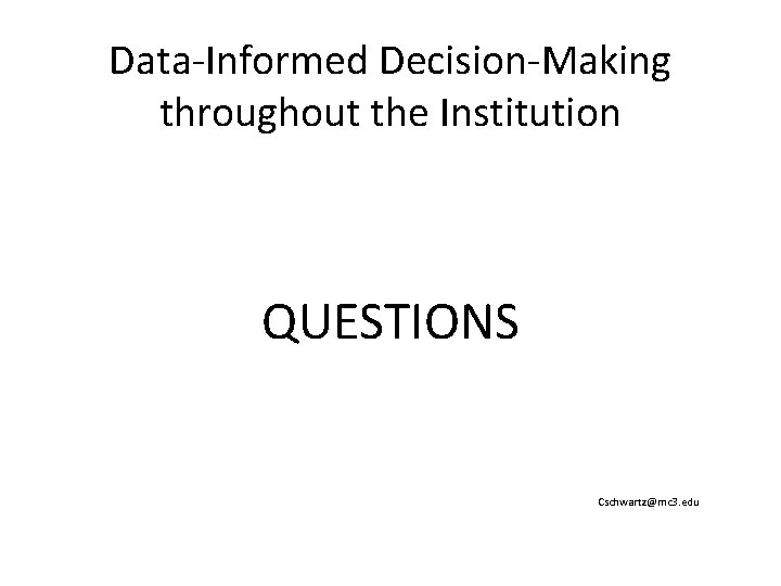 Data-Informed Decision-Making throughout the Institution QUESTIONS Cschwartz@mc 3. edu 