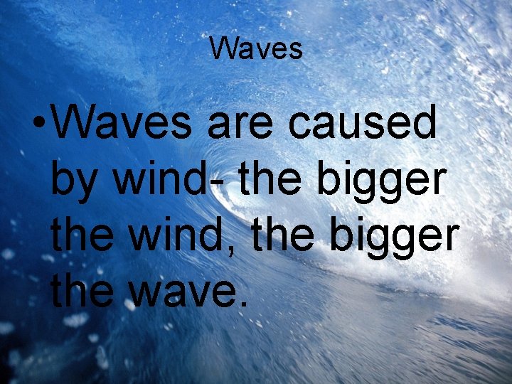 Waves • Waves are caused by wind- the bigger the wind, the bigger the