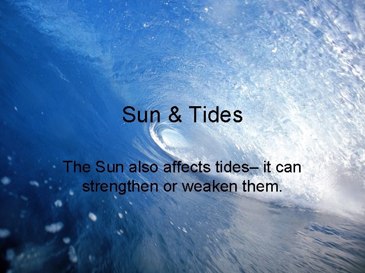 Sun & Tides The Sun also affects tides– it can strengthen or weaken them.