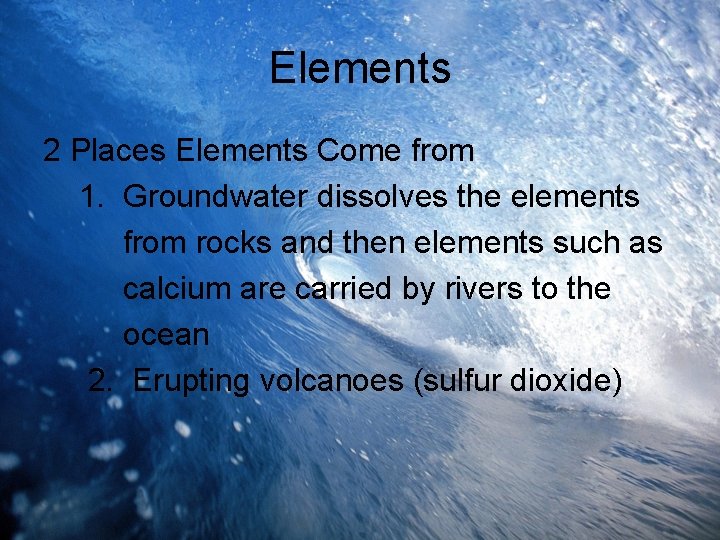 Elements 2 Places Elements Come from 1. Groundwater dissolves the elements from rocks and