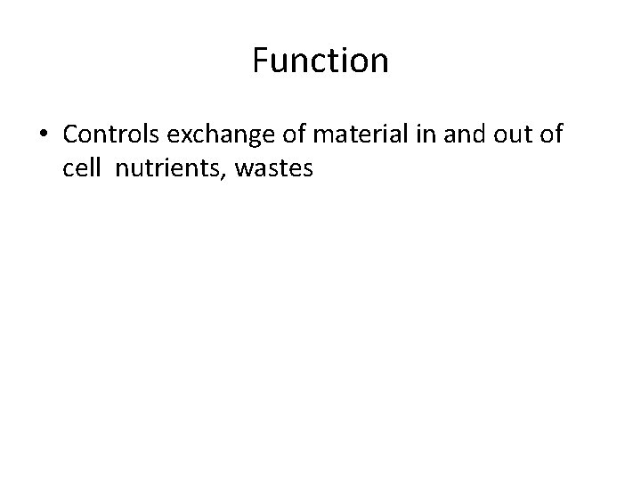 Function • Controls exchange of material in and out of cell nutrients, wastes 