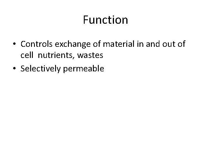 Function • Controls exchange of material in and out of cell nutrients, wastes •