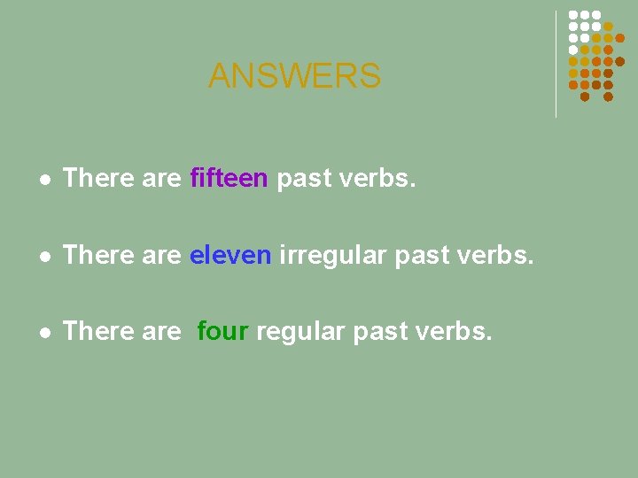 ANSWERS l There are fifteen past verbs. l There are eleven irregular past verbs.