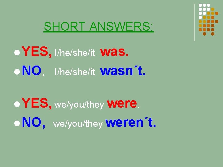 SHORT ANSWERS: l YES, I/he/she/it l NO, I/he/she/it wasn´t. l YES, we/you/they were. l