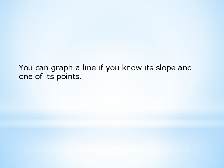 You can graph a line if you know its slope and one of its