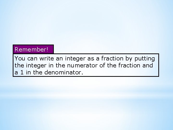 Remember! You can write an integer as a fraction by putting the integer in