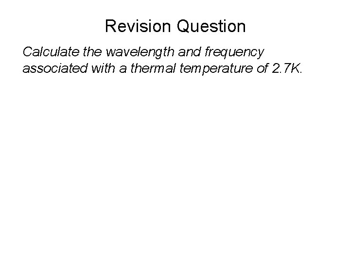 Revision Question Calculate the wavelength and frequency associated with a thermal temperature of 2.
