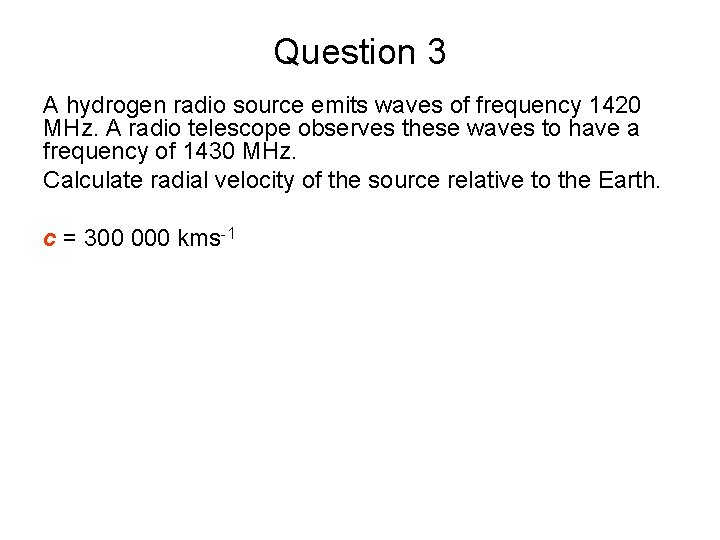 Question 3 A hydrogen radio source emits waves of frequency 1420 MHz. A radio