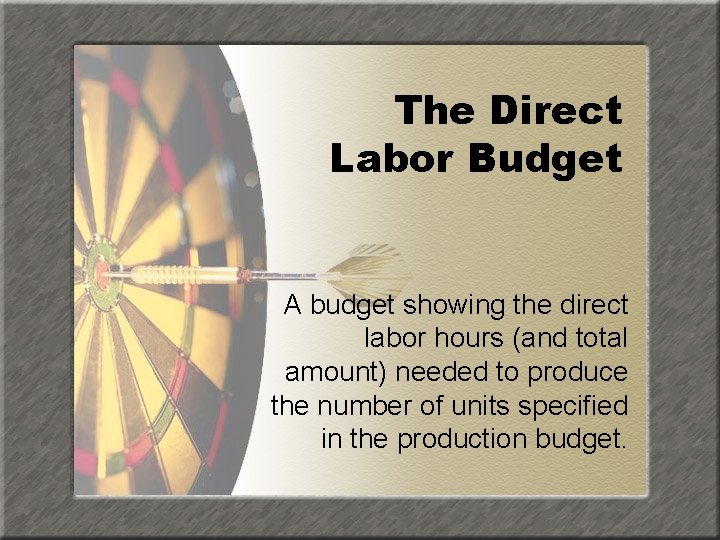 The Direct Labor Budget A budget showing the direct labor hours (and total amount)