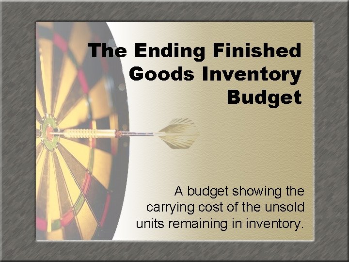 The Ending Finished Goods Inventory Budget A budget showing the carrying cost of the