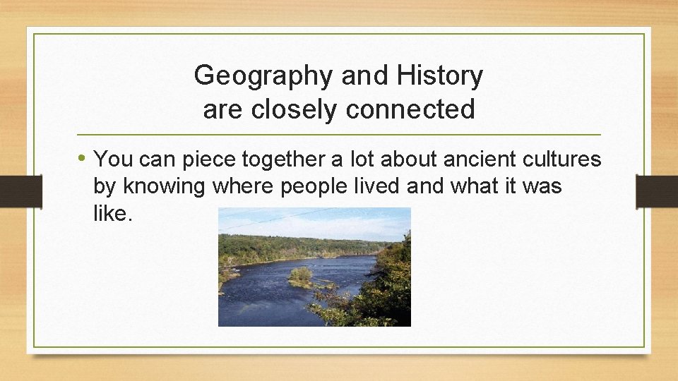 Geography and History are closely connected • You can piece together a lot about