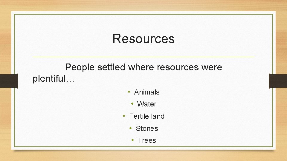 Resources People settled where resources were plentiful… • Animals • Water • Fertile land