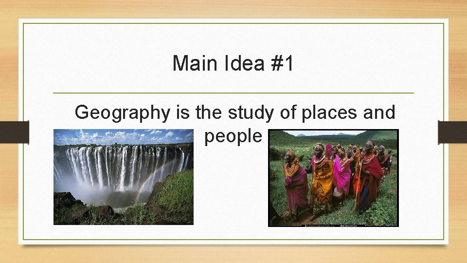 Main Idea #1 Geography is the study of places and people 