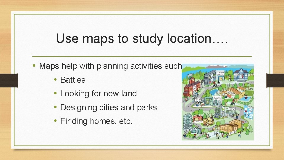 Use maps to study location…. • Maps help with planning activities such as: •