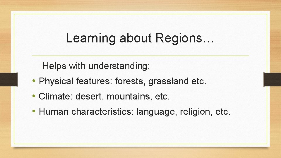 Learning about Regions… Helps with understanding: • Physical features: forests, grassland etc. • Climate: