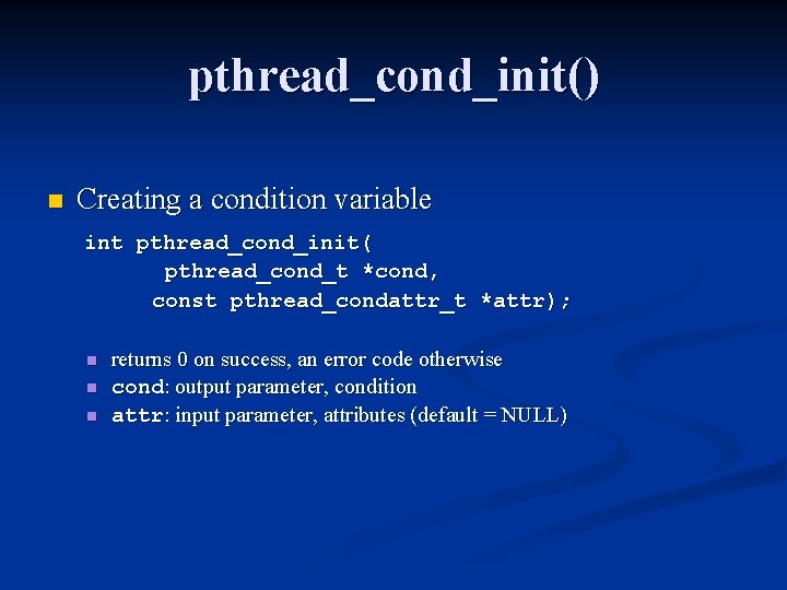 pthread_cond_init() n Creating a condition variable int pthread_cond_init( pthread_cond_t *cond, const pthread_condattr_t *attr); n