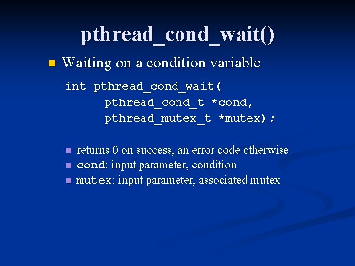 pthread_cond_wait() n Waiting on a condition variable int pthread_cond_wait( pthread_cond_t *cond, pthread_mutex_t *mutex); n