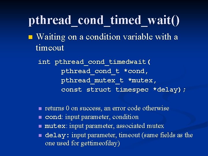 pthread_cond_timed_wait() n Waiting on a condition variable with a timeout int pthread_cond_timedwait( pthread_cond_t *cond,