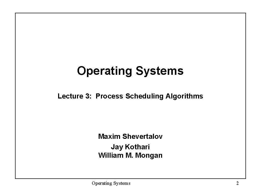 Operating Systems Lecture 3: Process Scheduling Algorithms Maxim Shevertalov Jay Kothari William M. Mongan
