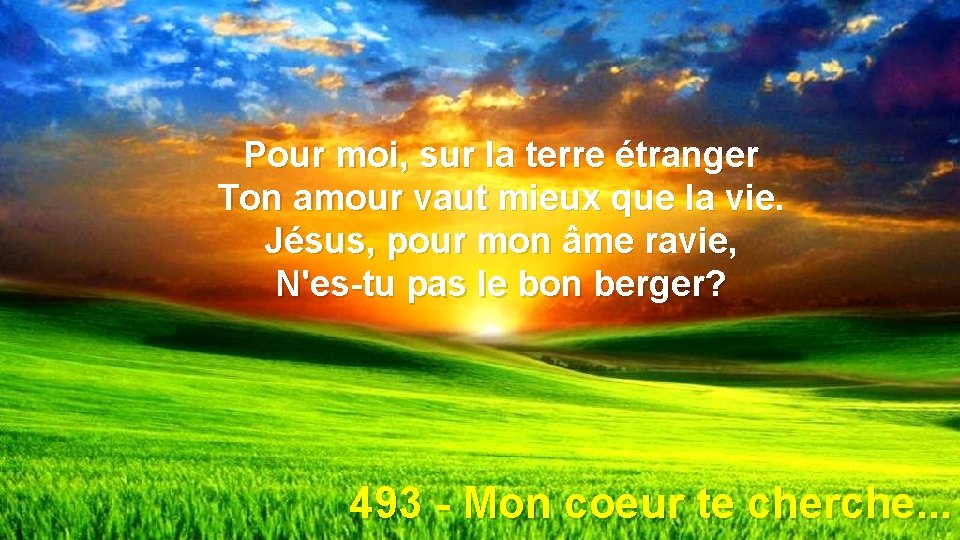 Pour moi, sur la terre étranger Ton amour vaut mieux que la vie. Jésus,