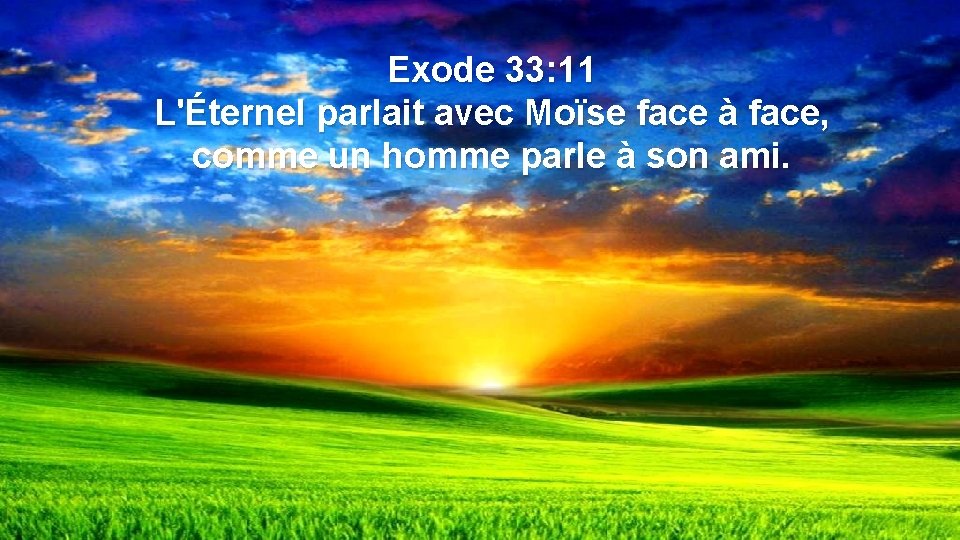 Exode 33: 11 L'Éternel parlait avec Moïse face à face, comme un homme parle