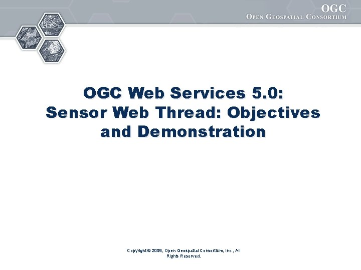 OGC Web Services 5. 0: Sensor Web Thread: Objectives and Demonstration Copyright © 2008,