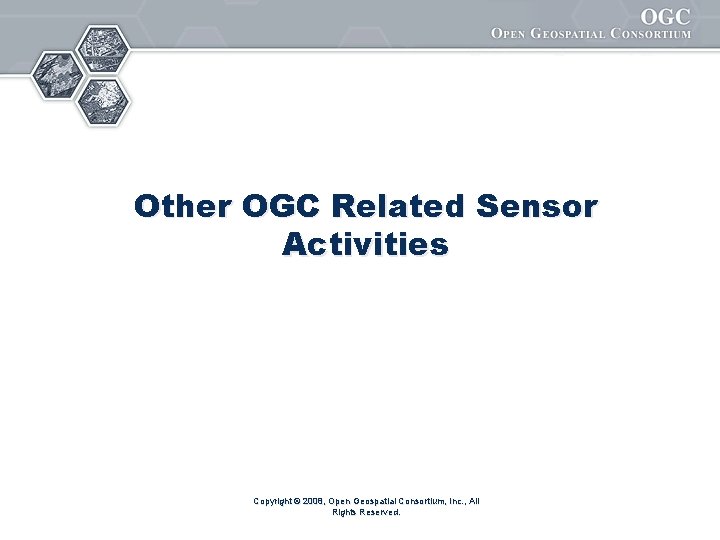 Other OGC Related Sensor Activities Copyright © 2008, Open Geospatial Consortium, Inc. , All