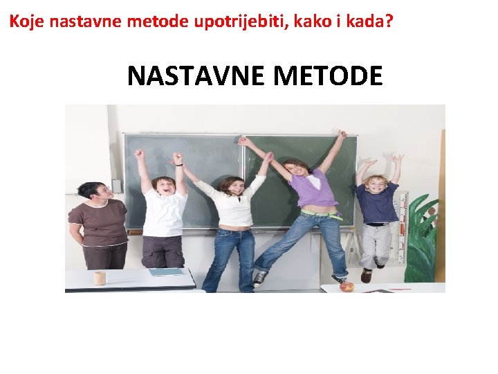 Koje nastavne metode upotrijebiti, kako i kada? NASTAVNE METODE 