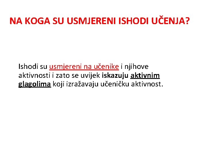 NA KOGA SU USMJERENI ISHODI UČENJA? Ishodi su usmjereni na učenike i njihove aktivnosti