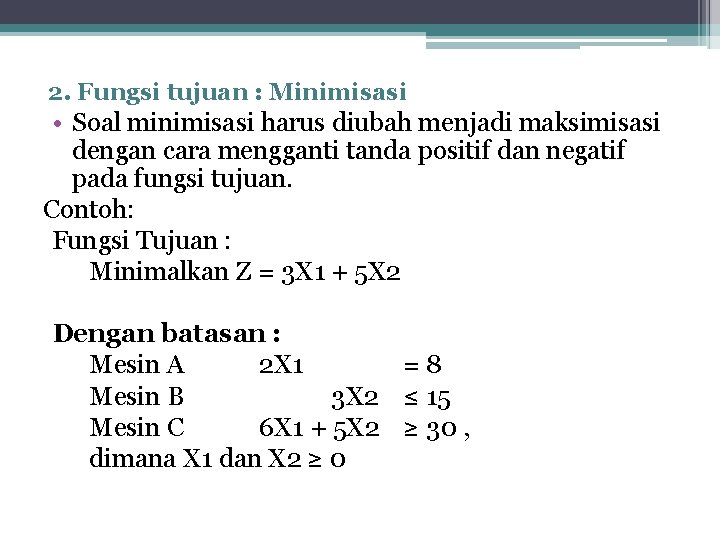 2. Fungsi tujuan : Minimisasi • Soal minimisasi harus diubah menjadi maksimisasi dengan cara