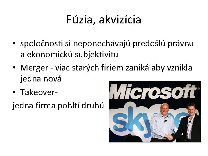 Fúzia, akvizícia • spoločnosti si neponechávajú predošlú právnu a ekonomickú subjektivitu • Merger -